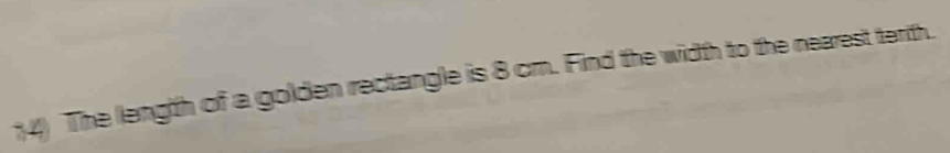 The length of a golden rectangle is 8 cm. Find the width to the nearest terth.