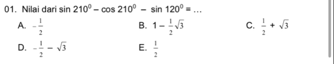 Nilai dari sin 210°-cos 210°-sin 120°= _
A. - 1/2  1- 1/2 sqrt(3)  1/2 +sqrt(3)
B.
C.
D. - 1/2 -sqrt(3)  1/2 
E.