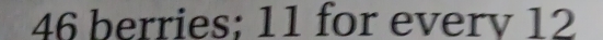 46 berries: 11 for everv 12