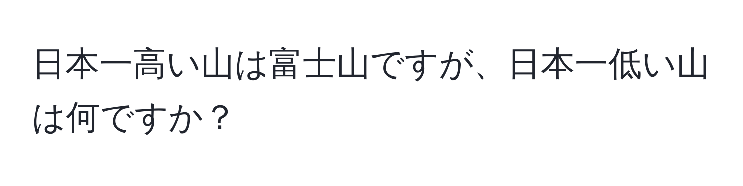 日本一高い山は富士山ですが、日本一低い山は何ですか？