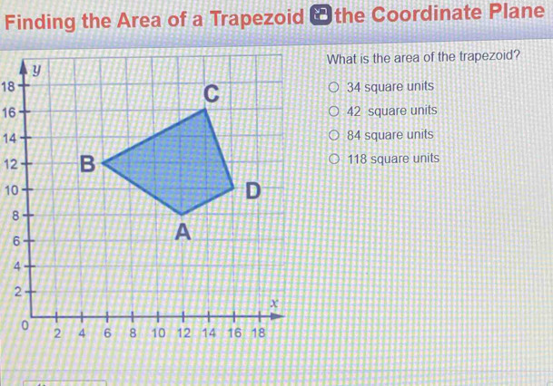 Finding the Area of a Trapezoid & the Coordinate Plane
What is the area of the trapezoid?
1834 square units
1642 square units
1484 square units
12118 square units