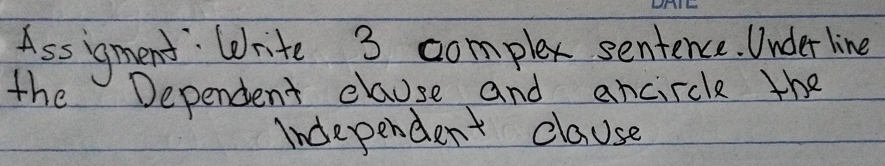 Ass gment: Write 3 complex sentence. Under line 
the Dependent clause and ancircle the 
Independent clause