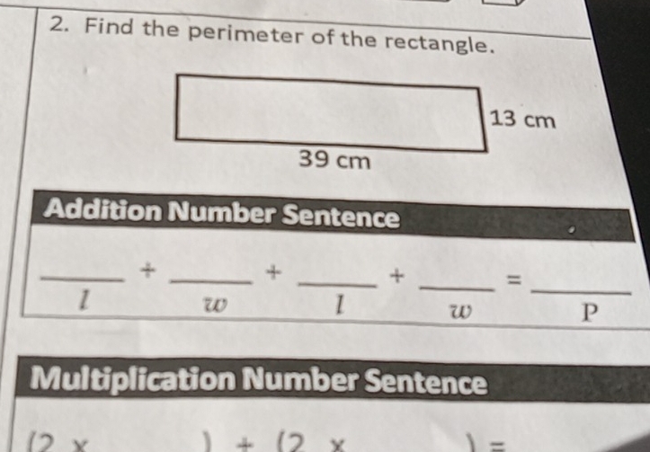 Find the perimeter of the rectangle. 
Addition Number Sentence 
+ 
_ frac l+frac  _ ∴ ∠ ADC=∠ A=0 frac l+frac w= _ overline  __ 
. w 
P 
Multiplication Number Sentence
(2* )+(2*  =