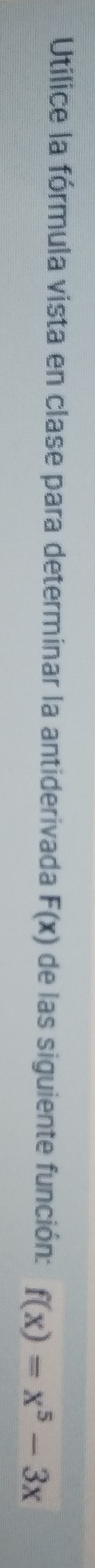 Utilice la fórmula vista en clase para determinar la antiderivada F(x) de las siguiente función: f(x)=x^5-3x