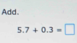 Add.
5.7+0.3=□