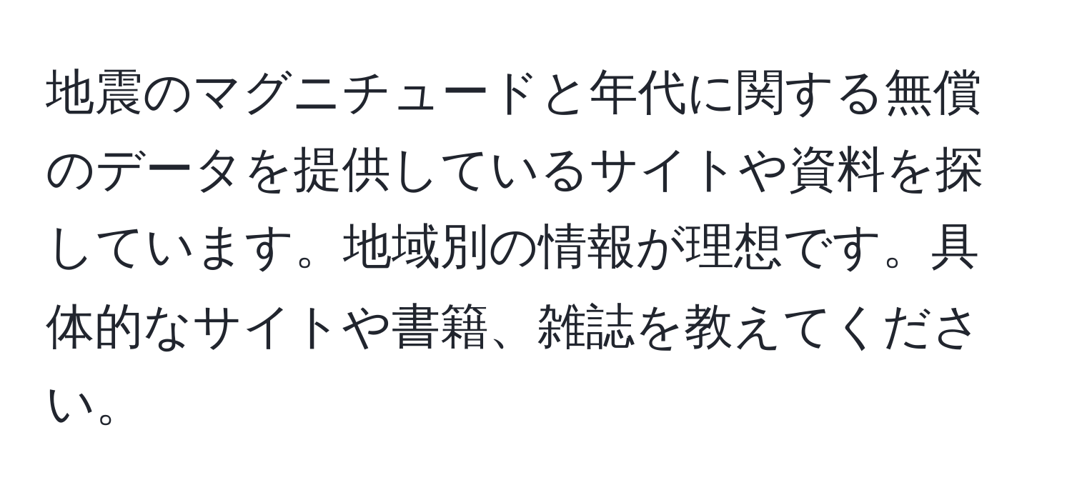 地震のマグニチュードと年代に関する無償のデータを提供しているサイトや資料を探しています。地域別の情報が理想です。具体的なサイトや書籍、雑誌を教えてください。