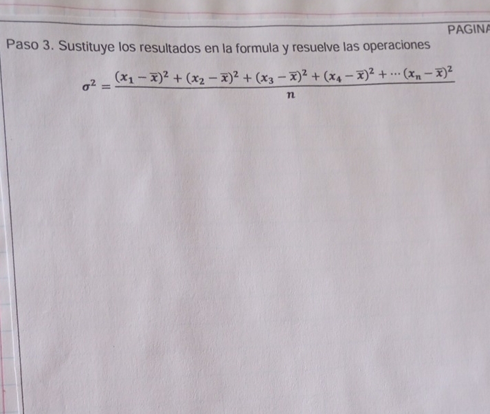 PAGINA 
Paso 3. Sustituye los resultados en la formula y resuelve las operaciones
sigma^2=frac (x_1-overline x)^2+(x_2-overline x)^2+(x_3-overline x)^2+(x_4-overline x)^2+·s (x_n-overline x)^2n