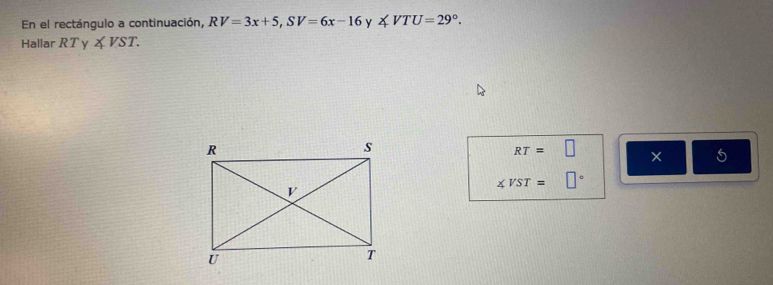 En el rectángulo a continuación, RV=3x+5, SV=6x-16 y ∠ VTU=29°. 
Hallar RT y ∠ VST.
RT=□ ×
∠ VST= □