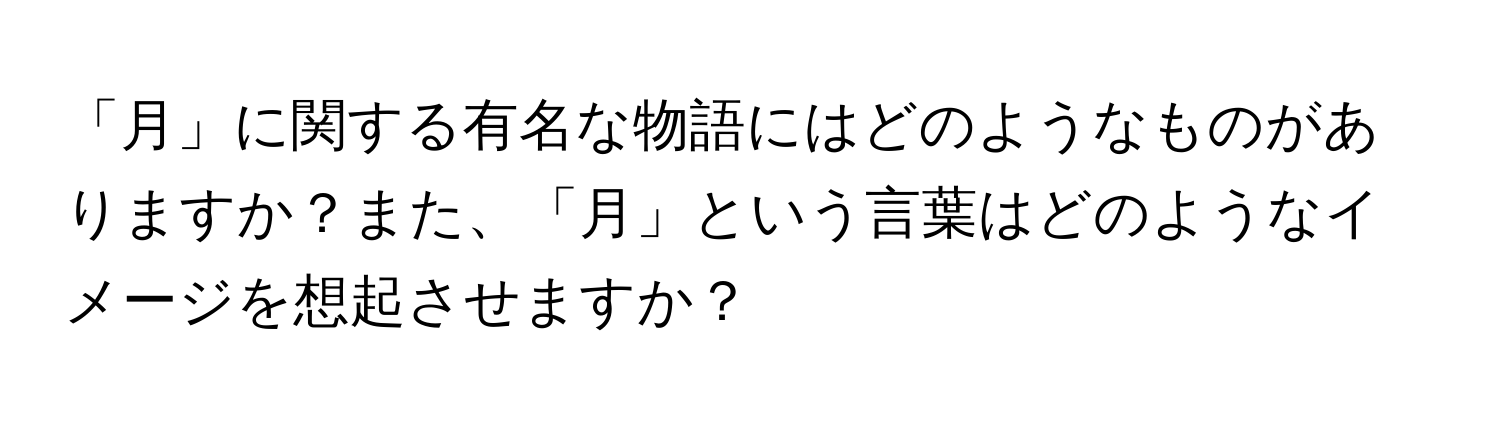 「月」に関する有名な物語にはどのようなものがありますか？また、「月」という言葉はどのようなイメージを想起させますか？