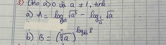 (ho a)o ga a!= 1 , tine: 
a A=log _asqrt(a^3)-log _ 1/a sqrt(a)
B=(sqrt[3](a))^log _a8