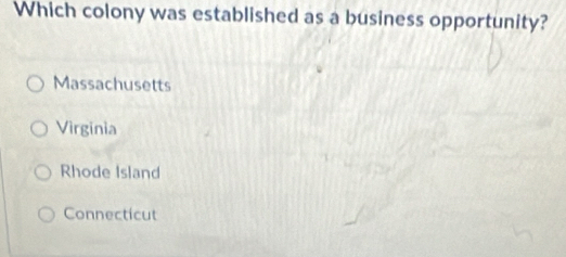 Which colony was established as a business opportunity?
Massachusetts
Virginia
Rhode Island
Connecticut