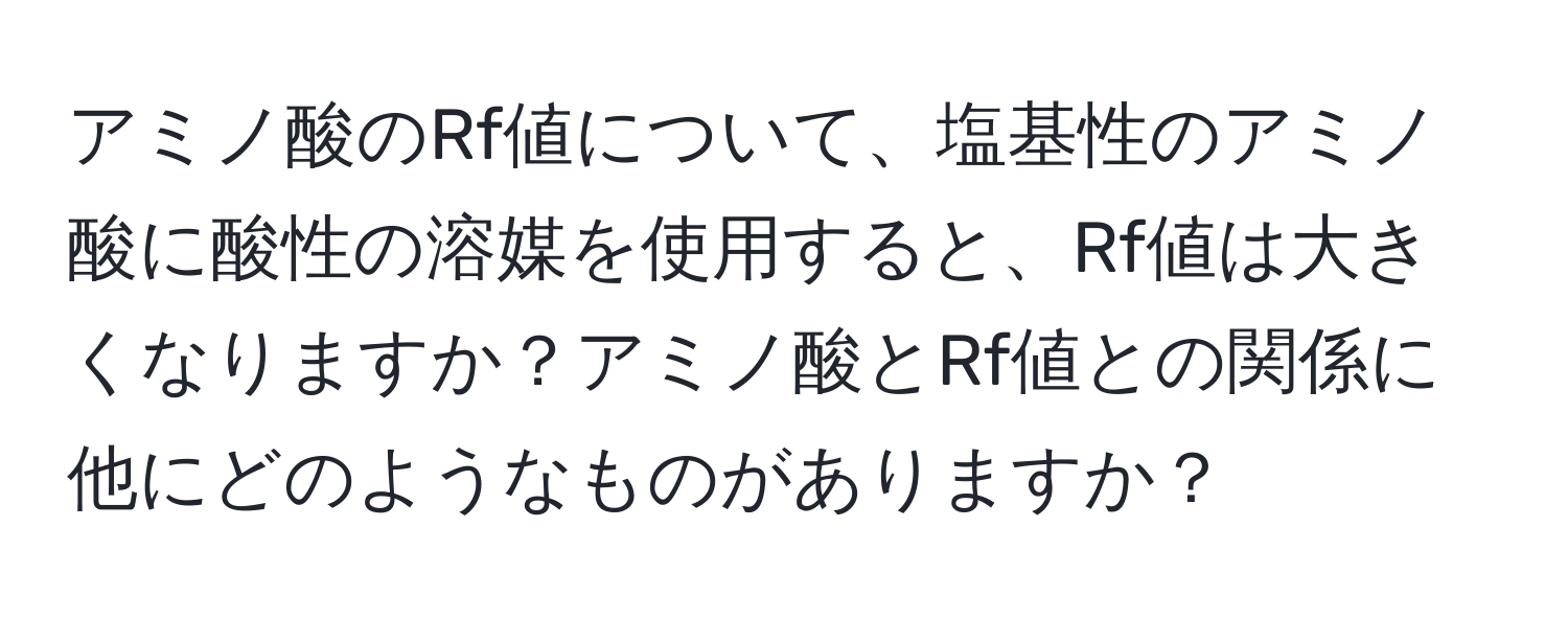 アミノ酸のRf値について、塩基性のアミノ酸に酸性の溶媒を使用すると、Rf値は大きくなりますか？アミノ酸とRf値との関係に他にどのようなものがありますか？