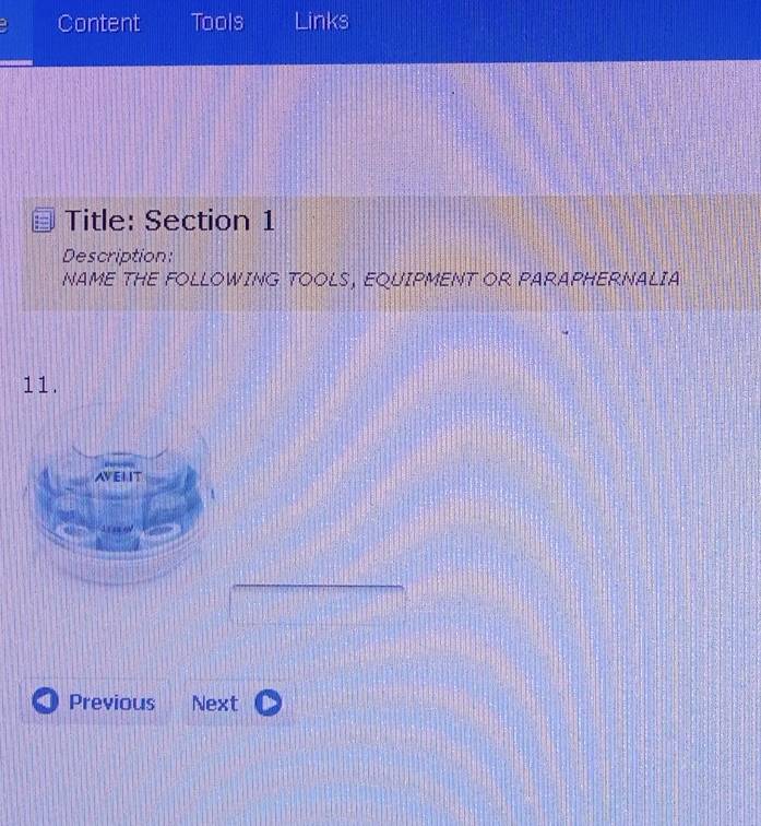 Content Tools Links 
Title: Section 1 
Description: 
NAME THE FOLLOWING TOOLS, EQUIPMENT OR PARAPHERNALIA 
11. 
Previous Next