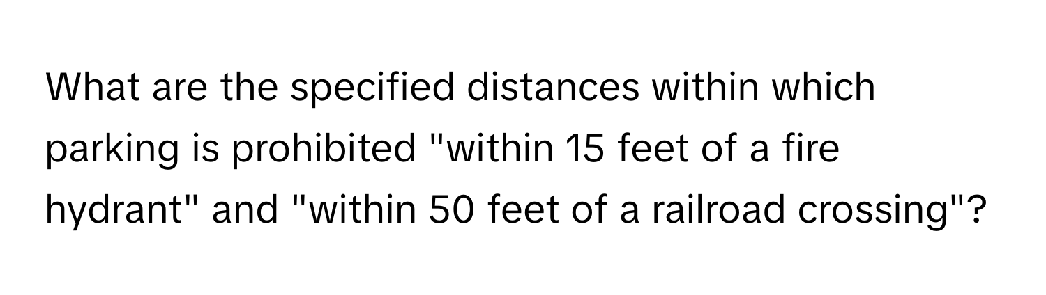 What are the specified distances within which parking is prohibited "within 15 feet of a fire hydrant" and "within 50 feet of a railroad crossing"?