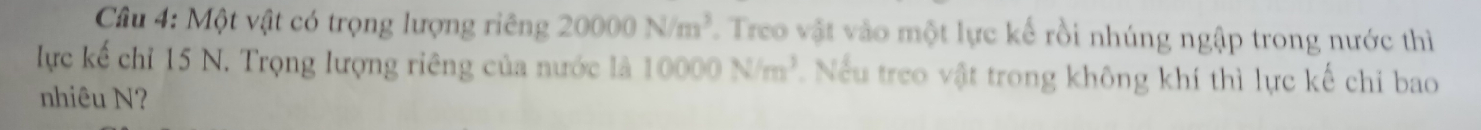 Một vật có trọng lượng riêng 20000N/m^3. Treo vật vào một lực kế rồi nhúng ngập trong nước thì 
lực kế chỉ 15 N. Trọng lượng riêng của nước là 10000N/m^3. Nếu treo vật trong không khí thì lực kế chỉ bao 
nhiêu N?