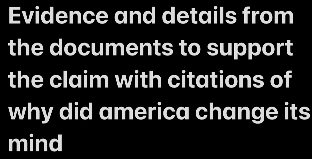 Evidence and details from 
the documents to support 
the claim with citations of 
why did america change its 
mind