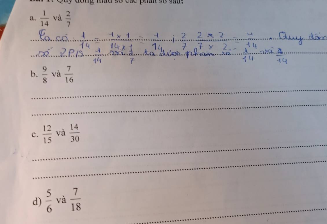 dong mau so các phan so sau. 
a.  1/14  và  2/7 
_ 
_ 
_ 
b.  9/8  và  7/16 
_ 
_ 
_ 
c.  12/15  và  14/30 
_ 
d)  5/6  và  7/18 
_