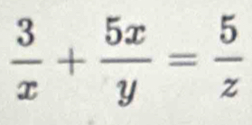  3/x + 5x/y = 5/z 