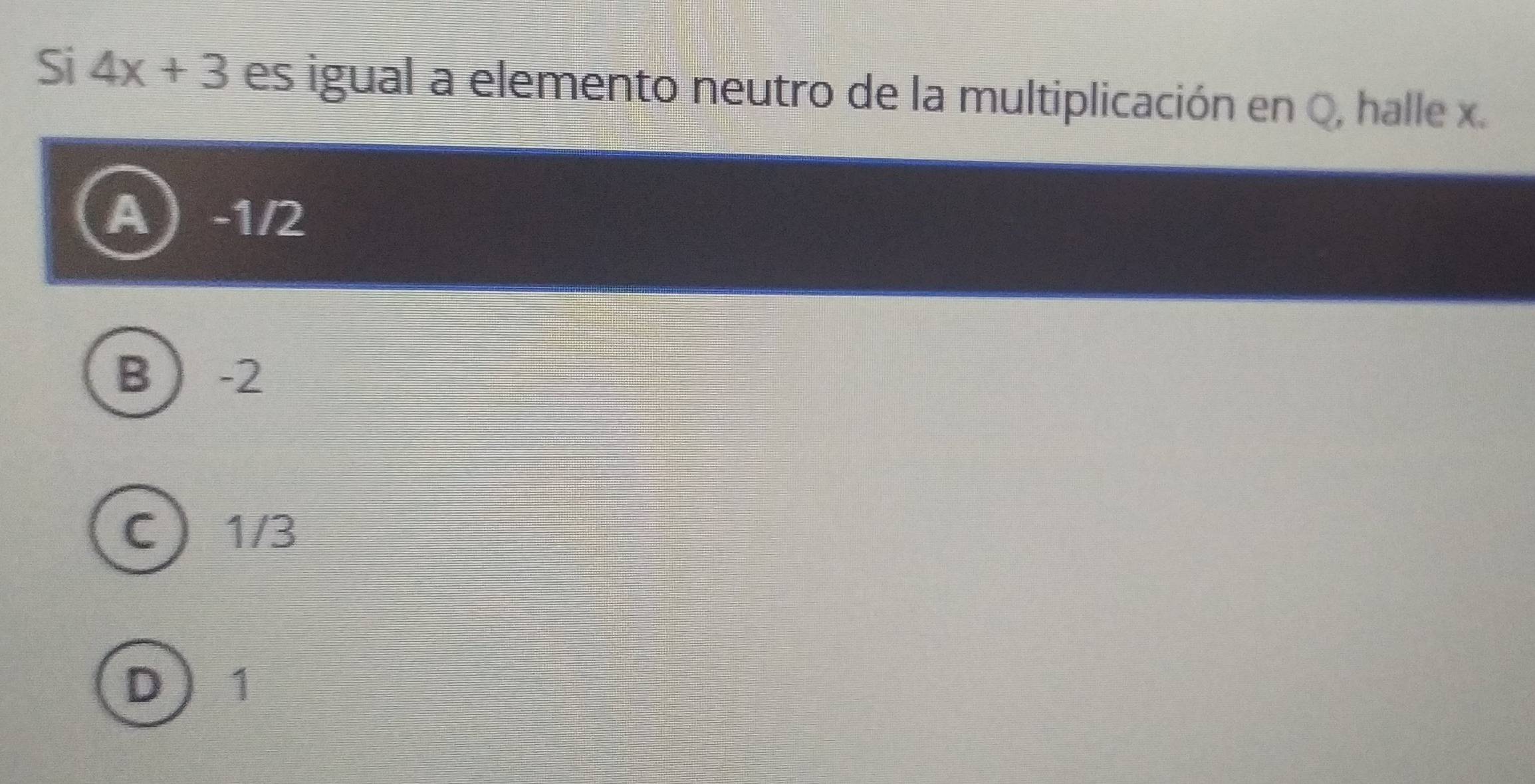 Si 4x+3 es igual a elemento neutro de la multiplicación en Q, halle x.
a  -1/2
B  -2
C  1/3
D 1