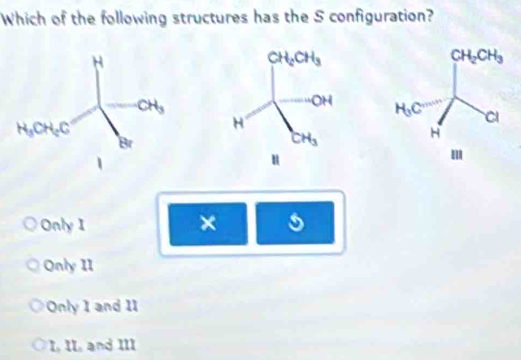 Which of the following structures has the S configuration?

Only I ×
Only 11
Only I and 1I
I, II, and III