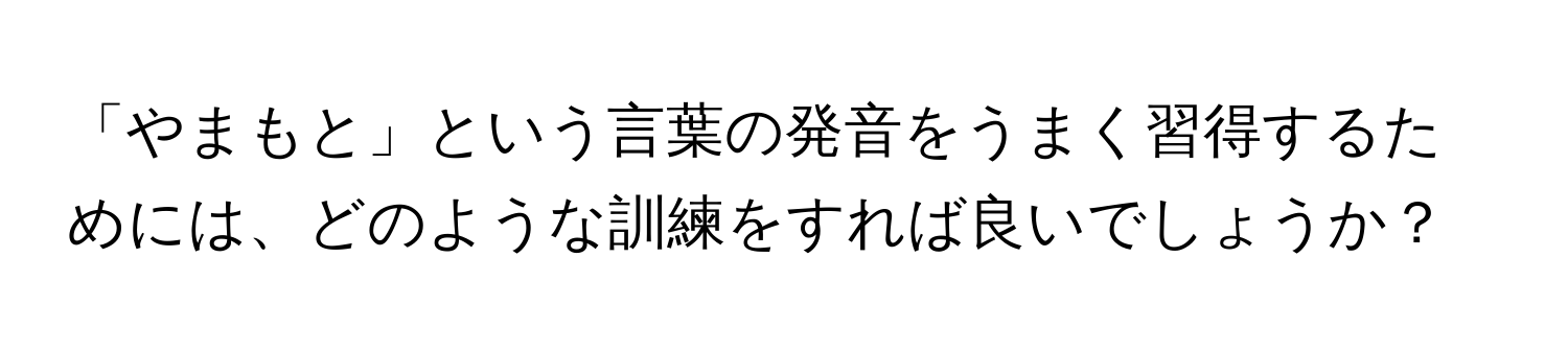 「やまもと」という言葉の発音をうまく習得するためには、どのような訓練をすれば良いでしょうか？