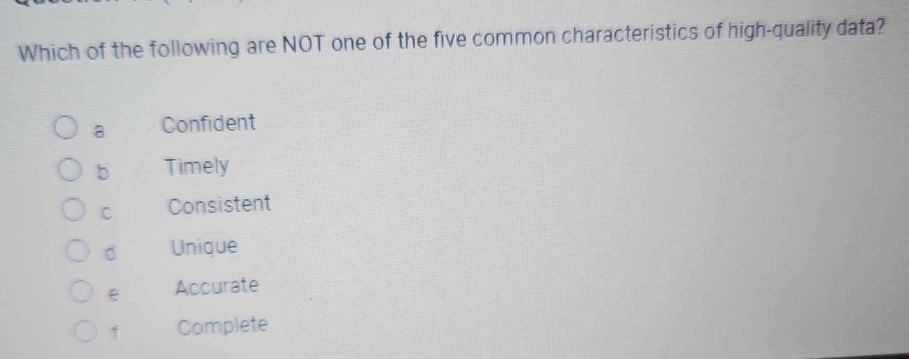 Which of the following are NOT one of the five common characteristics of high-quality data?
a Confident
b Timely
C Consistent
d Unique
e Accurate
f Complete