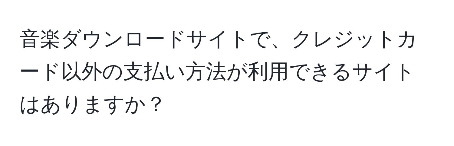 音楽ダウンロードサイトで、クレジットカード以外の支払い方法が利用できるサイトはありますか？