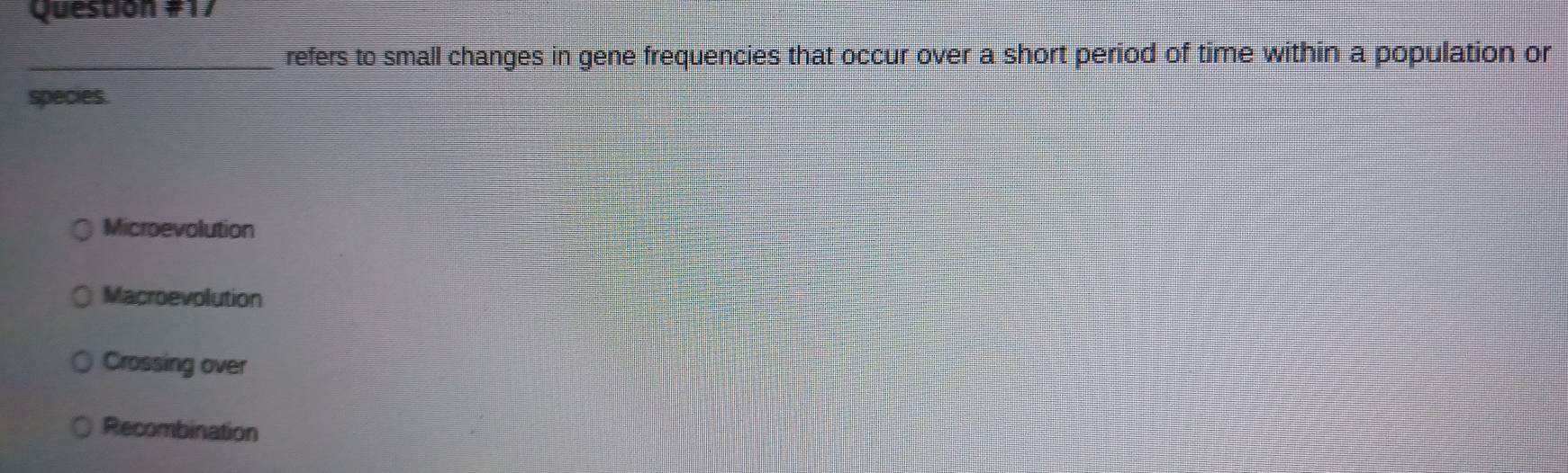 refers to small changes in gene frequencies that occur over a short period of time within a population or
species.
Microevolution
Macroevolution
Crossing over
Recombination