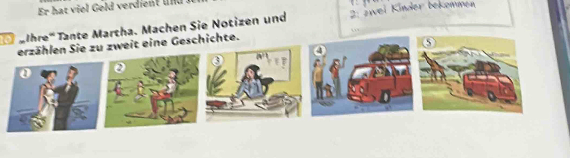 Er hat viel Geld verdient und . 
alhre' Tante Martha. Machen Sie Notizen und 2 : zwei Kínder bekommen 
a 
erzählen Sie zu zweit eine Geschichte. 
a 
0 
a