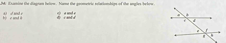 34: Examine the diagram below. Name the geometric relationships of the angles below.
a) d and e c) a and e
b) e and h d) c and d