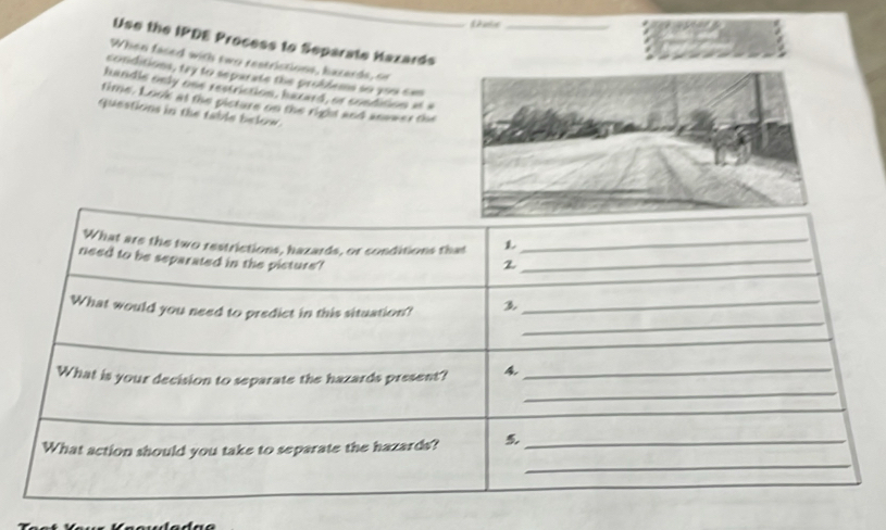 Use the IPDE Process to Separate Hazards_ 
When faced with two restrictions, bacards, ce 
conditions, tay to separate the problems so 200 6x0
handle only one restriction, hazard, or condicion at a 
time. Look at the picture on the right and anower the 
questions in the table below.