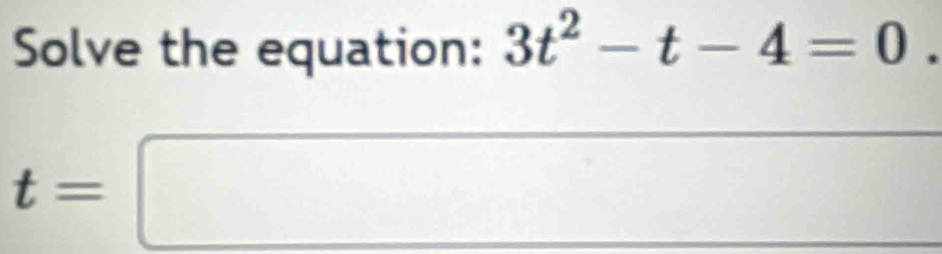 Solve the equation: 3t^2-t-4=0.
t=□^(□)