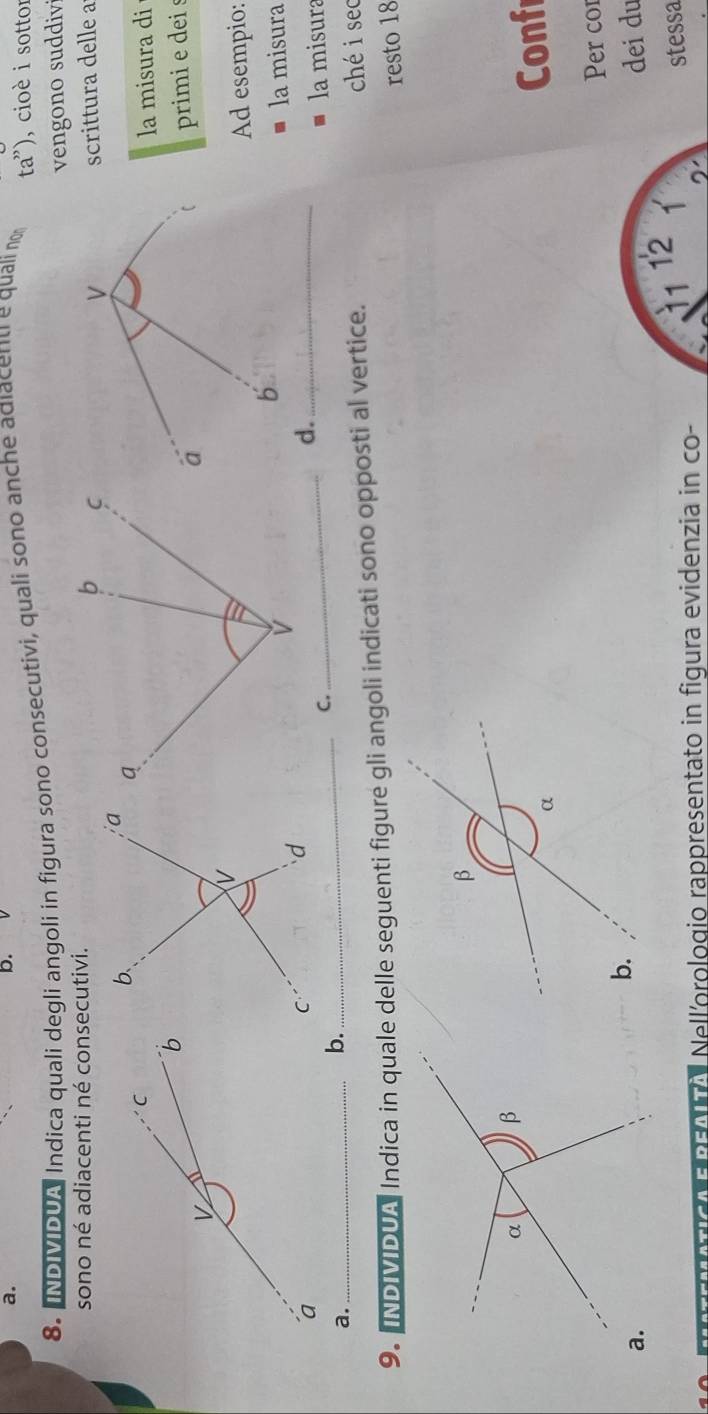 ta'') 
8. INDMDUA Indica quali degli angoli in figura sono consecutivi, quali sono anche adiacent e quali no , cioè i sottor 
vengono suddiv 
sono né adiacenti né consecutivi. 
scrittura delle a 
la misura di 
primi e dei s 
Ad esempio: 
_ 
_la misura 
la misura 
a._ 
9. INDMDUA Indica in quale delle seguenti figure gli angoli indicati sono opposti al vertice. chéi sec 
resto 18
Conf 
Per co 
dei du 
12 
1 stessa 
Nell'orologio rappresentato in figura evidenzia in co-