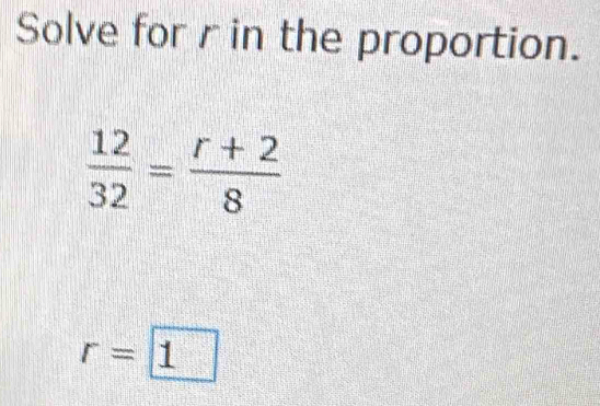 Solve for r in the proportion.
 12/32 = (r+2)/8 
r=1