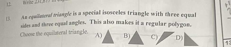 Write 231,877 m
13. An equilateral triangle is a special isosceles triangle with three equal
sides and three equal angles. This also makes it a regular polygon.
Choose the equilateral triangle. A) D)
13