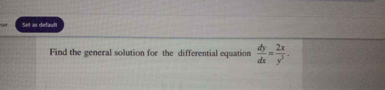 ser Set as default 
Find the general solution for the differential equation  dy/dx = 2x/y^2 .