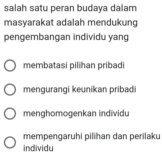 salah satu peran budaya dalam
masyarakat adalah mendukung
pengembangan individu yang
membatasi pilihan pribadi
mengurangi keunikan pribadi
menghomogenkan individu
mempengaruhi pilihan dan perilaku
individu