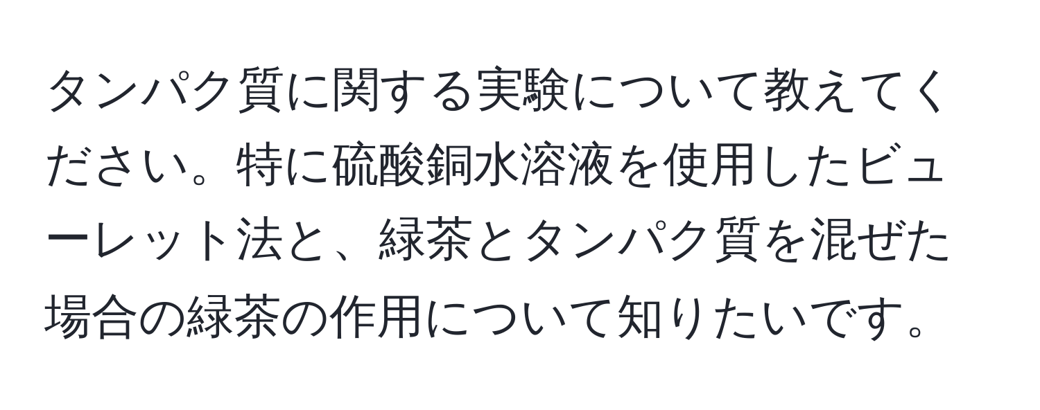 タンパク質に関する実験について教えてください。特に硫酸銅水溶液を使用したビューレット法と、緑茶とタンパク質を混ぜた場合の緑茶の作用について知りたいです。