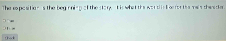 The exposition is the beginning of the story. It is what the world is like for the main character.
True
False
Check