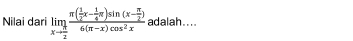 Nilai dari limlimits _xto  π /2 frac π ( 1/2 x- 1/4 π )sin (x- π /2 )6(π -x)cos^2x adalah....