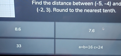 Find the distance between (-5,-4) and
(-2,3). Round to the nearest tenth.