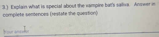 3.) Explain what is special about the vampire bat’s saliva. Answer in 
complete sentences (restate the question) 
Your answer