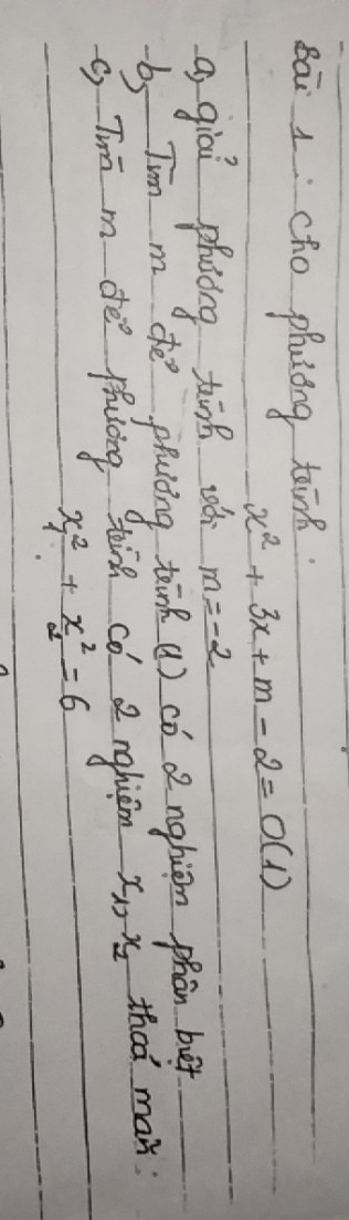 Bāi 1:cho phatong tain
x^2+3x+m-2=0(1)
a giai phiing tān ǎ m=-2
b Tim m dhe pluiing tink () có anghion phān bu 
G Twn m dee puling ging co 2 nghiem x_1, x_2 that max
x^2_1+x^2_2=6