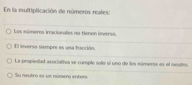 En la multiplicación de números reales:
Los números irracionales no tienen inverso.
El inverso siempre es una fracción.
La propiedad asociativa se cumple solo si uno de los números es el neutro.
Su neutro es un número entero