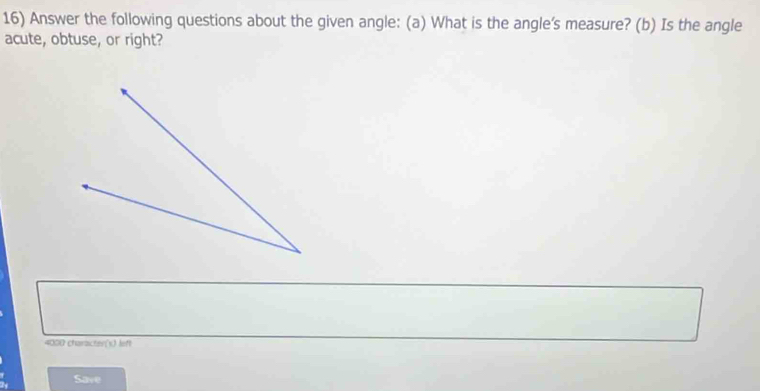 Answer the following questions about the given angle: (a) What is the angle's measure? (b) Is the angle 
acute, obtuse, or right? 
4000 charzcter(s) left 
Save