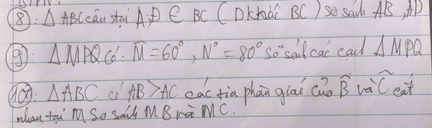 8: △ AI BCcāu zài A D C BC CDKhài BC) SO SaCh AB, AD
9 △ MPQ c6. widehat M=60°, N°=80° so sell cac eal △ MPQ
90 △ ABC co AB>AC eac tia phan giāo ch widehat B va widehat C eat 
whan tai M So sail MB r MC.