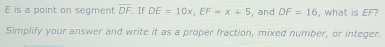 E is a point on segment overline DF. If DE=10x, EF=x+5 , and DF=16 , what is EF? 
Simplify your answer and write it as a proper fraction, mixed number, or integer.