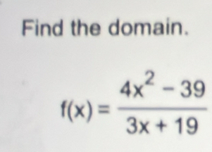 Find the domain.
f(x)= (4x^2-39)/3x+19 