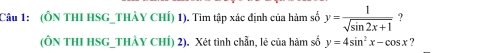 (ÔN THI HSG_THÀY CHÍ) 1). Tim tập xác định của hàm số y= 1/sqrt(sin 2x+1)  ?
(ÔN THI HSG_THẢY CHÍ) 2). Xét tinh chẵn, lẻ của hàm số y=4sin^2x-cos x ?