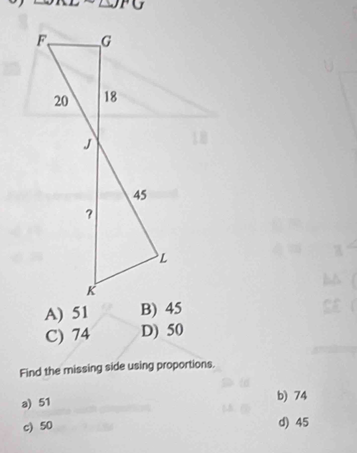 () 
a
a
A) 51
e
C) 74 D) 50
Find the missing side using proportions.
a) 51 b) 74
c) 50 d) 45